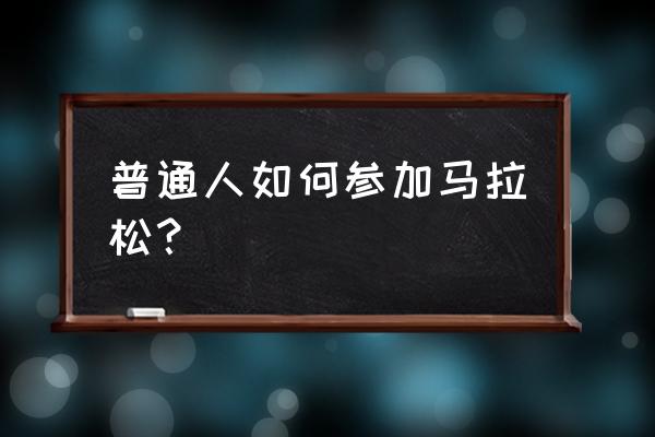 业余如何参加马拉松比赛 普通人如何参加马拉松？