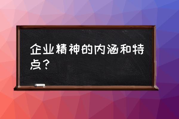 如何理解公司的企业愿景 企业精神的内涵和特点？