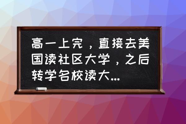 美国大学转学申请要什么条件 高一上完，直接去美国读社区大学，之后转学名校读大三，有什么好处坏处？