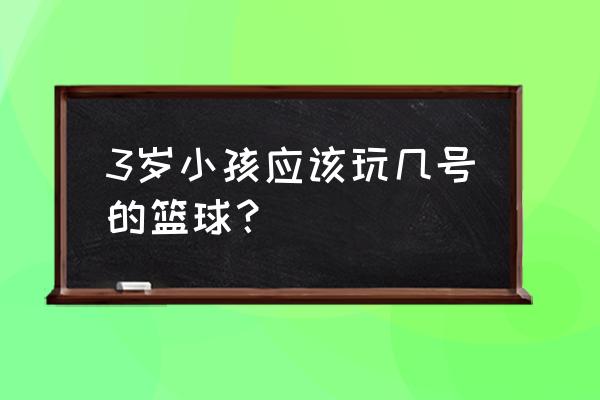 三岁儿童该怎么样训练足球 3岁小孩应该玩几号的篮球？