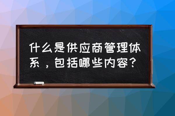 如何制作一套简单的生产管理系统 什么是供应商管理体系，包括哪些内容？