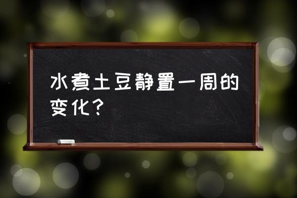 土豆的生长过程图画 水煮土豆静置一周的变化？