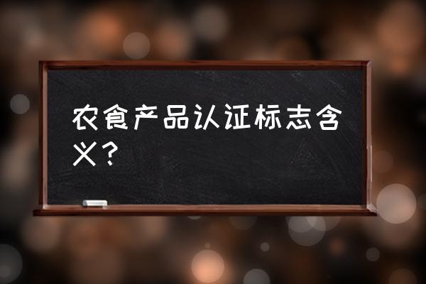 食用农产品认证结果查询 农食产品认证标志含义？