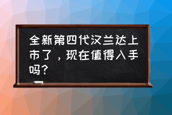 汉兰达自适应巡航教程 全新第四代汉兰达上市了，现在值得入手吗？