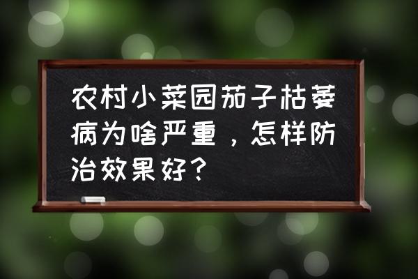 什么药能治茄子病 农村小菜园茄子枯萎病为啥严重，怎样防治效果好？