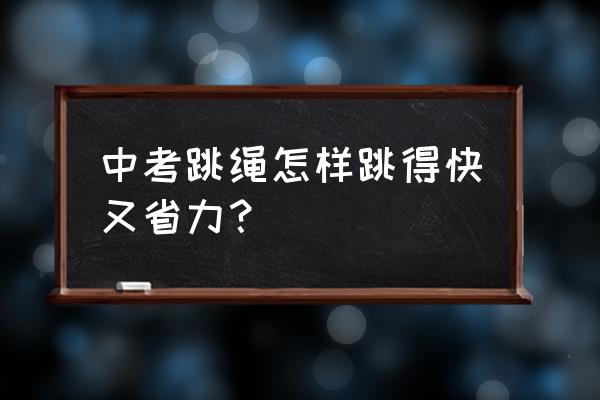 跳绳怎么练最快又稳定 中考跳绳怎样跳得快又省力？