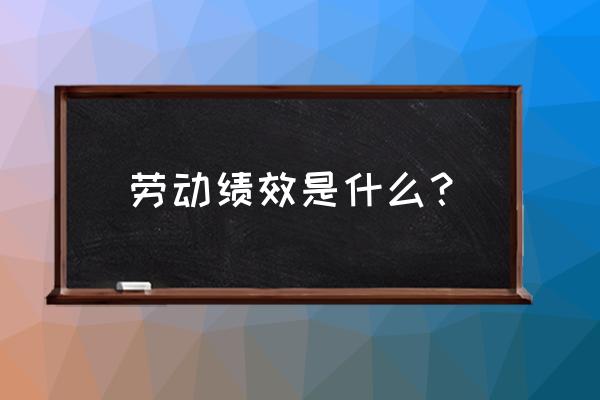 什么是岗位绩效工资制 劳动绩效是什么？