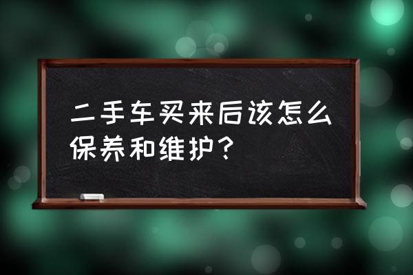 买二手车要换什么配件 二手车买来后该怎么保养和维护？