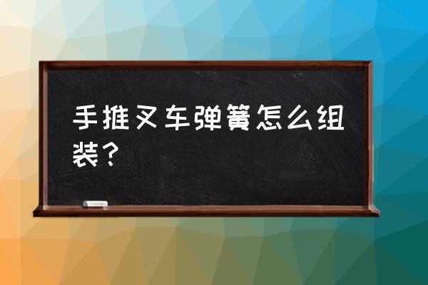 手拉电动叉车多少钱 手推叉车弹簧怎么组装？