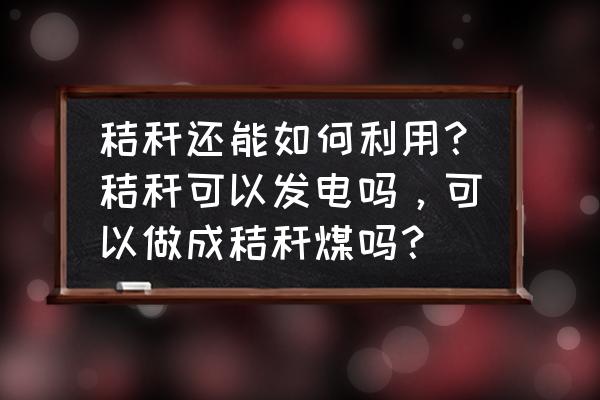 稻草秸秆可以做什么生意 秸秆还能如何利用？秸秆可以发电吗，可以做成秸秆煤吗？