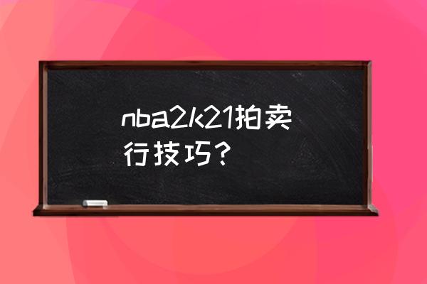 nba2k21商店物品怎么解锁 nba2k21拍卖行技巧？