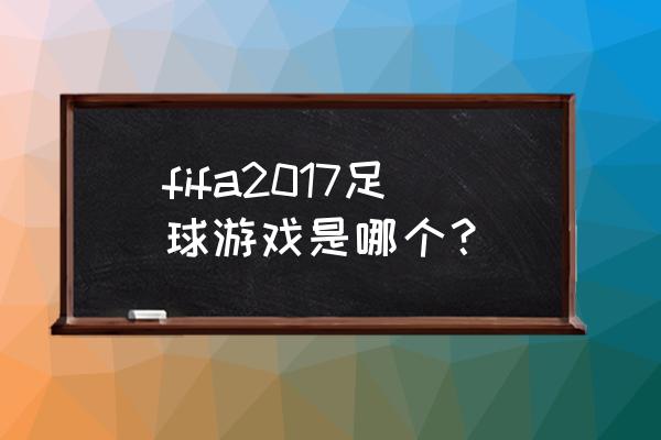 fifaol3重新分配成长点 fifa2017足球游戏是哪个？