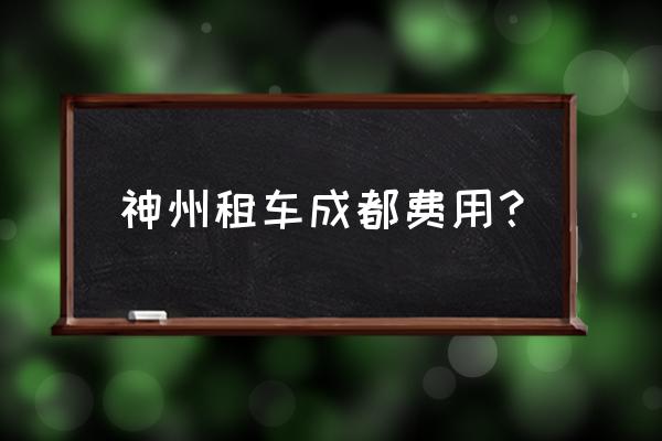 成都同城租车电话 神州租车成都费用？