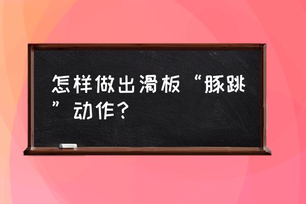 水上冲浪滑板入门教学 怎样做出滑板“豚跳”动作？