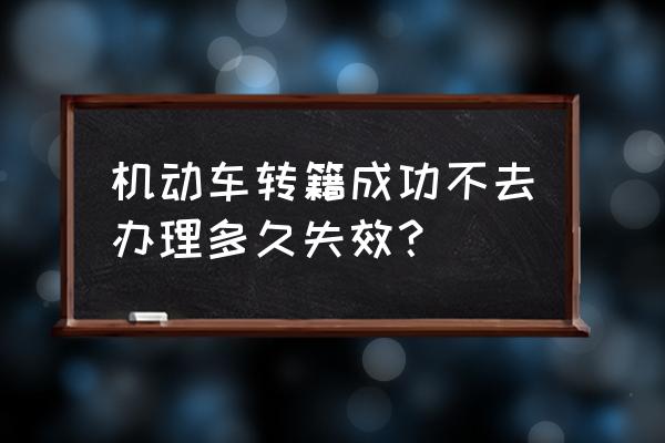 机动车转籍申请所有人不变化 机动车转籍成功不去办理多久失效？