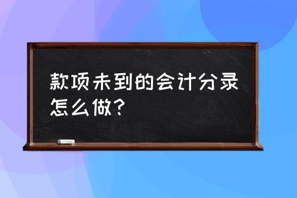 怎么快速处理会计分录 款项未到的会计分录怎么做？