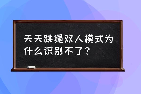 跳绳运动app用哪个最好用 天天跳绳双人模式为什么识别不了？