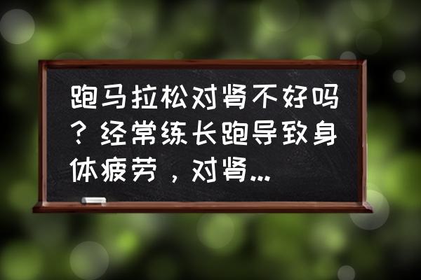 穿篮球鞋跑步有什么危害 跑马拉松对肾不好吗？经常练长跑导致身体疲劳，对肾是不是有伤害？