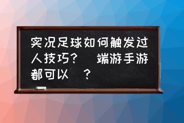 实况足球2012怎么过人 实况足球如何触发过人技巧？（端游手游都可以）？