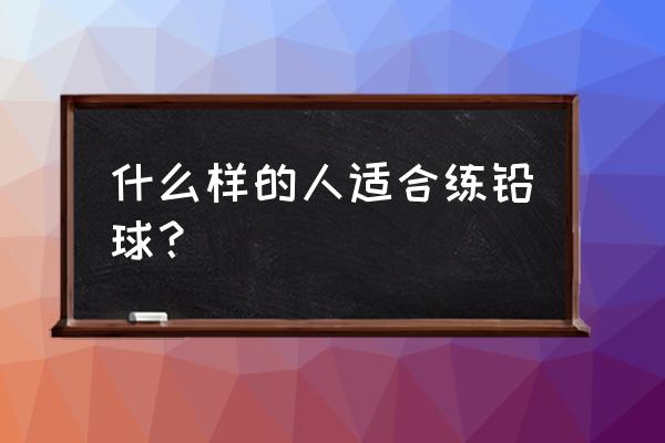 推铅球主要靠什么肌肉 什么样的人适合练铅球？