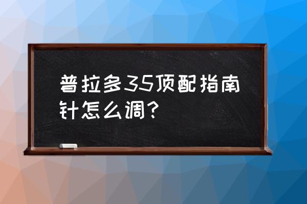 丰田霸道安装360全景摄像头吗 普拉多35顶配指南针怎么调？