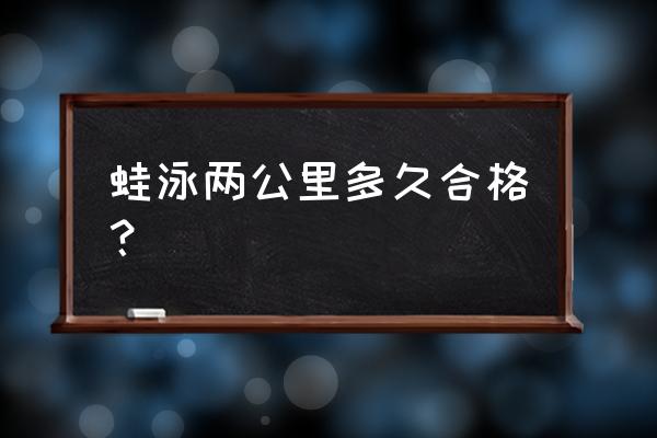 蛙泳的基本步骤和动作要领 蛙泳两公里多久合格？