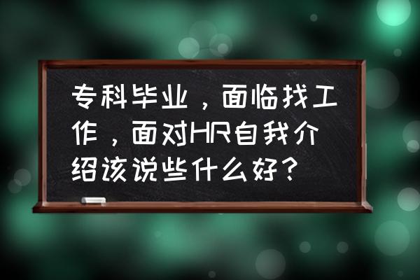 hr面试自我介绍可以说技术吗 专科毕业，面临找工作，面对HR自我介绍该说些什么好？