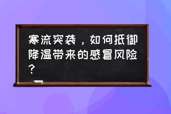 如果遇到寒流袭击怎么办 寒流突袭，如何抵御降温带来的感冒风险？