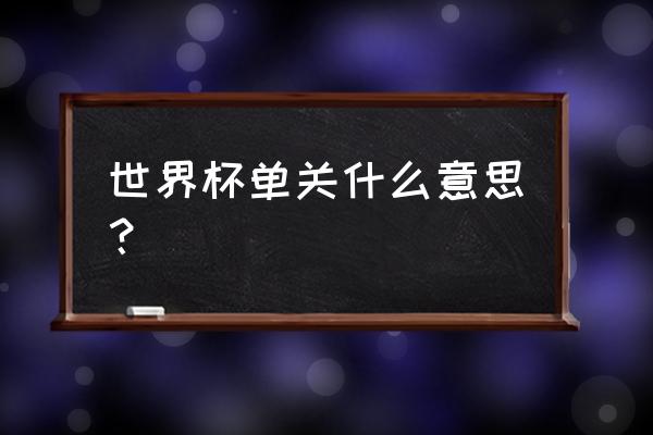 世界杯的几种玩法介绍 世界杯单关什么意思？