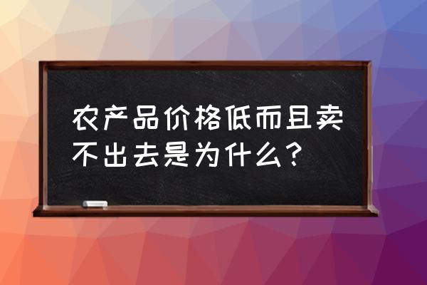 全国农产品价格行情图示 农产品价格低而且卖不出去是为什么？