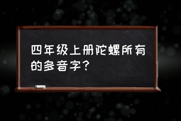 怎么折长条的旋风陀螺 四年级上册陀螺所有的多音字？