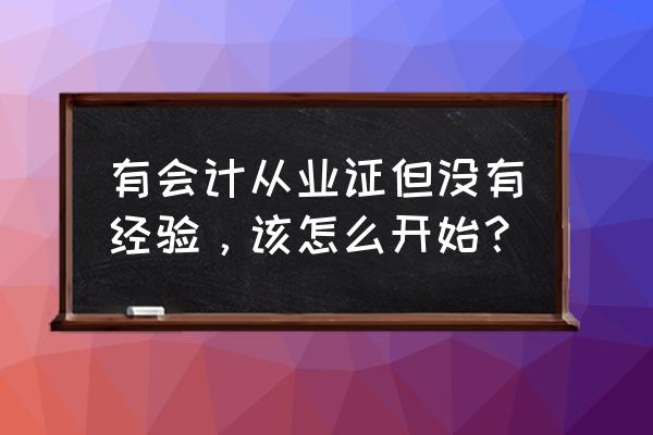 怎样才能成为一名财务会计 有会计从业证但没有经验，该怎么开始？