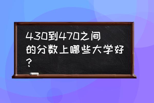 470分河南考生文科能考什么学校 430到470之间的分数上哪些大学好？