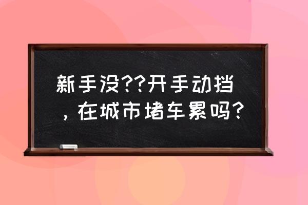 新手上路开车城市道路实用技巧 新手没??开手动挡，在城市堵车累吗？