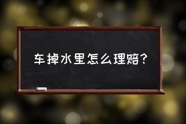 自己把车开河里了保险公司怎么赔 车掉水里怎么理赔？