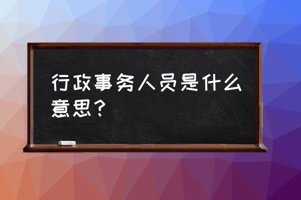 如何考核行政部门员工 行政事务人员是什么意思？