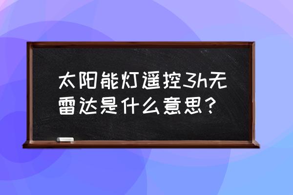 下载太阳能路灯遥控器 太阳能灯遥控3h无雷达是什么意思？