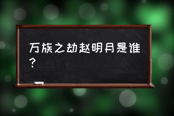 万族之劫三门的真实身份 万族之劫赵明月是谁？