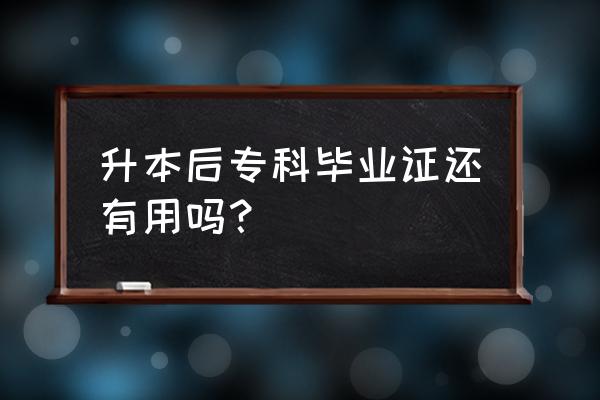 大专文凭有什么用 升本后专科毕业证还有用吗？