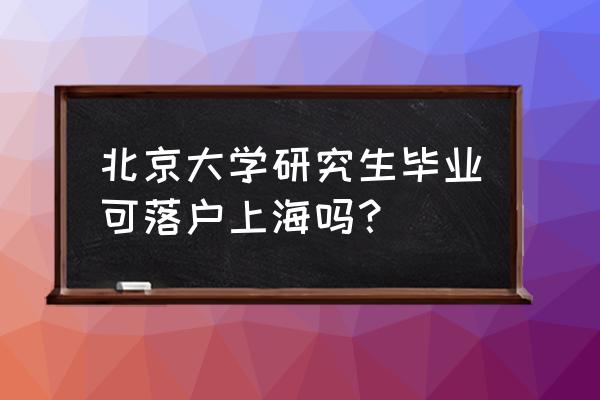 上海户口考上海的大学要迁户口吗 北京大学研究生毕业可落户上海吗？