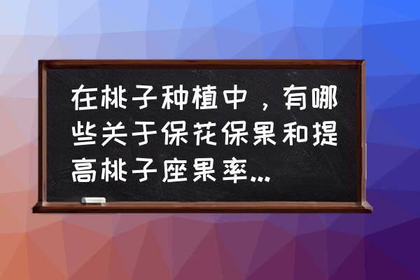 桃树开花期怎样提高坐果 在桃子种植中，有哪些关于保花保果和提高桃子座果率的技术？