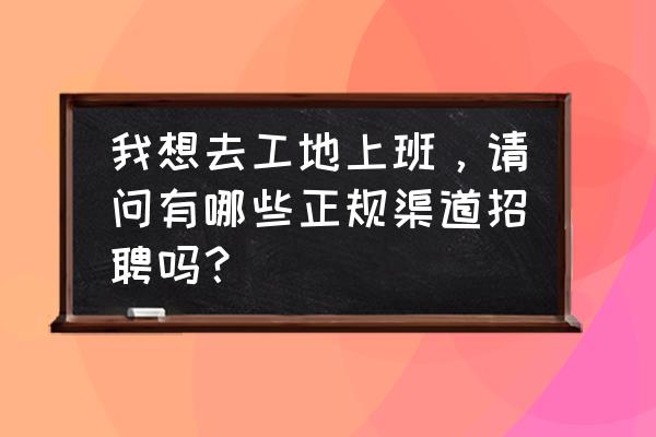 三分钟学会招聘技巧 我想去工地上班，请问有哪些正规渠道招聘吗？