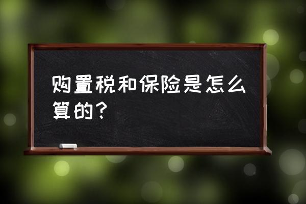 买车购置税怎么算才正确 购置税和保险是怎么算的？