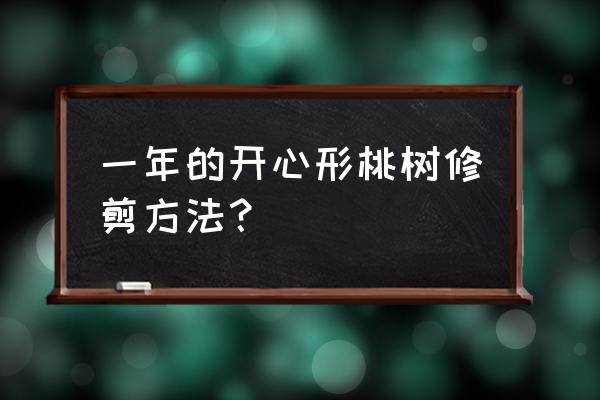 桃树第一年修剪的正确方法 一年的开心形桃树修剪方法？