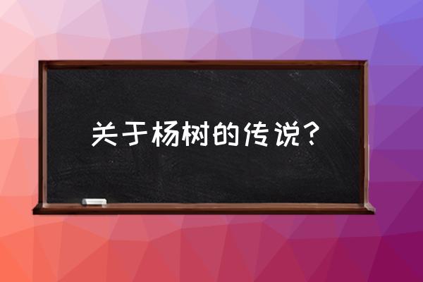 刚栽的杨树活了又死了怎么回事 关于杨树的传说？