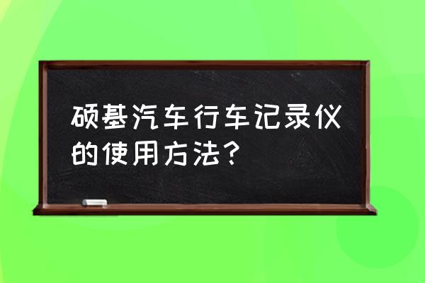 行车记录仪的使用技巧 硕基汽车行车记录仪的使用方法？