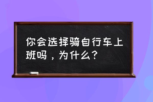 每天骑车30分钟上下班算是锻炼吗 你会选择骑自行车上班吗，为什么？