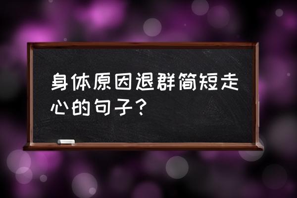 工作2年退群简短走心的句子 身体原因退群简短走心的句子？