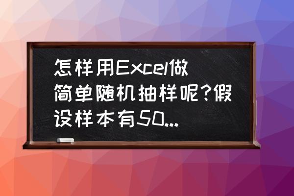 excel表格中怎样随机抽样数据 怎样用Excel做简单随机抽样呢?假设样本有500抽样50请给具体步骤？