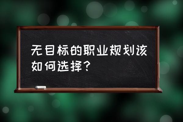 职业规划中自身优劣势分析 无目标的职业规划该如何选择？